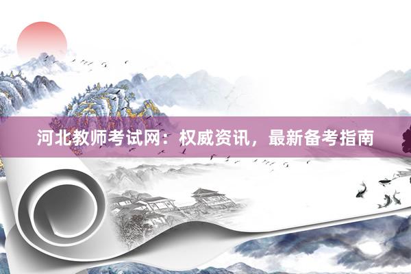 河北教师考试网：权威资讯，最新备考指南